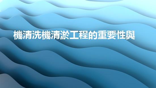 機清洗機清淤工程的重要性與技術(shù)創(chuàng)新揭示環(huán)境保護的新方向！
